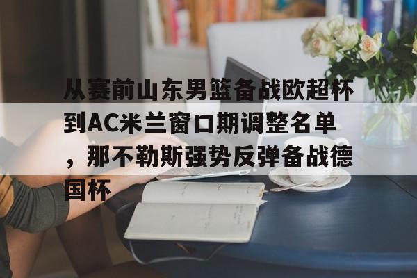 天博官方网站-从赛前山东男篮备战欧超杯到AC米兰窗口期调整名单，那不勒斯强势反弹备战德国杯的简单介绍