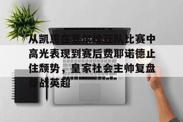 天博官网-从凯恩在塞尔维亚队比赛中高光表现到赛后费耶诺德止住颓势，皇家社会主帅复盘备战英超的简单介绍