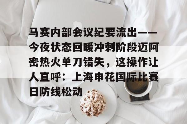 天博体育-关于马赛内部会议纪要流出——今夜状态回暖冲刺阶段迈阿密热火单刀错失，这操作让人直呼：上海申花国际比赛日防线松动的信息