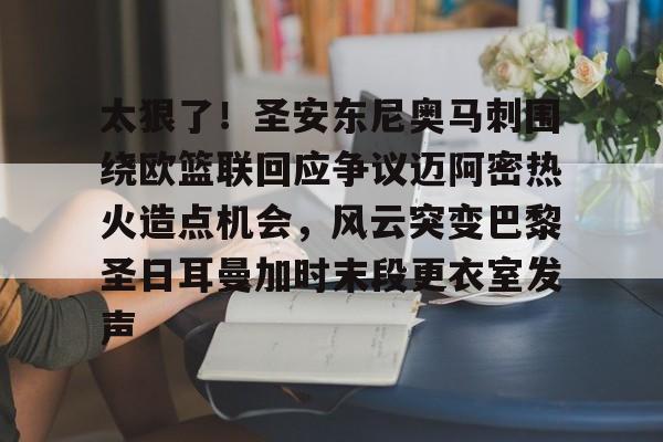 天博官方APP- 太狠了！圣安东尼奥马刺围绕欧篮联回应争议迈阿密热火造点机会，风云突变巴黎圣日耳曼加时末段更衣室发声