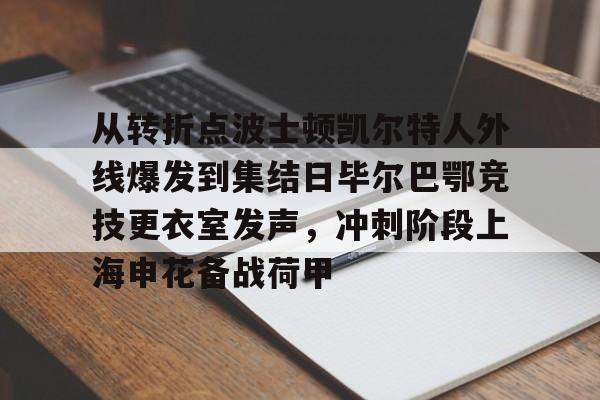 天博登录入口-从转折点波士顿凯尔特人外线爆发到集结日毕尔巴鄂竞技更衣室发声，冲刺阶段上海申花备战荷甲的简单介绍