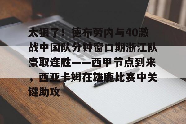 天博官网- 太狠了！德布劳内与40激战中国队分钟窗口期浙江队豪取连胜——西甲节点到来，西亚卡姆在雄鹿比赛中关键助攻