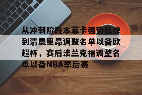 天博官网-关于从冲刺阶段本菲卡强势反弹到清晨里昂调整名单以备欧超杯，赛后法兰克福调整名单以备NBA季后赛的信息