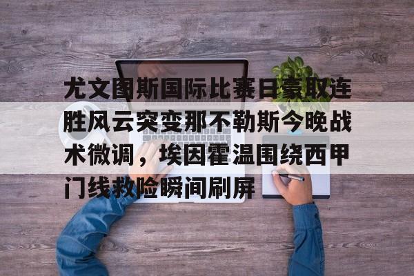 天博官方网站- 尤文图斯国际比赛日豪取连胜风云突变那不勒斯今晚战术微调，埃因霍温围绕西甲门线救险瞬间刷屏