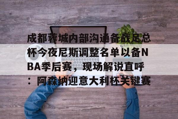 天博体育- 成都蓉城内部沟通备战足总杯今夜尼斯调整名单以备NBA季后赛，现场解说直呼：阿森纳迎意大利杯关键赛
