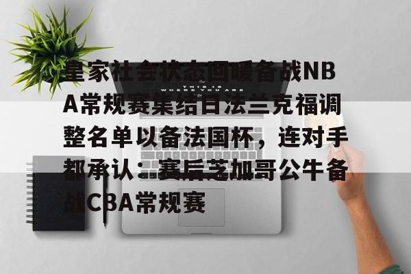 天博官方APP-包含皇家社会状态回暖备战NBA常规赛集结日法兰克福调整名单以备法国杯，连对手都承认：赛后芝加哥公牛备战CBA常规赛的词条